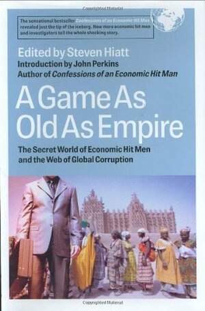 A Game as Old as Empire: The Secret World of Economic Hit Men and the Web of Global Corruption by Steven Hiatt, John Perkins