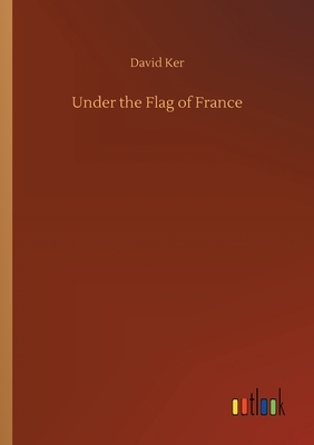 Under the Flag of France by David Ker