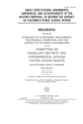 Great expectations: assessments, assurances, and accountability in the mayor's proposal to reform the District of Columbia's public school by Committee on Homeland Security (senate), United States Senate, United States Congress