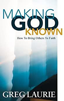 Making God Known: How to Bring Others to Faith by Greg Laurie