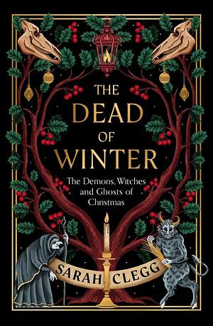 The Dead of Winter: The Witches, Demons and Monsters of Christmas by Sarah Clegg