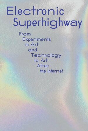 Electronic Superhighway: From Experiments in Art and Technology to Art After the Internet by Omar Kholeif, Seamus McCormack, Ed Halter, Emily Butler