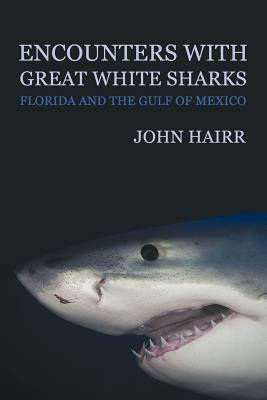 Encounters with Great White Sharks: Florida and the Gulf of Mexico by John Hairr