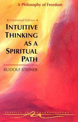 Intuitive Thinking as a Spiritual Path: A Philosophy of Freedom by Rudolf Steiner