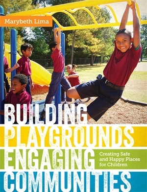 Building Playgrounds, Engaging Communities: Creating Safe and Happy Places for Children by Marybeth Lima