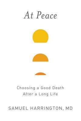 At Peace: Choosing a Good Death After a Long Life by Samuel Harrington