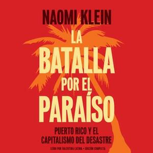 La Batalla Por El Paraiso: Puerto Rico Y El Capitalismo del Desastre = The Battle for Paradise by Naomi Klein