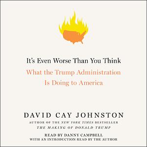 It's Even Worse Than You Think: What the Trump Administration Is Doing to America by David Cay Johnston