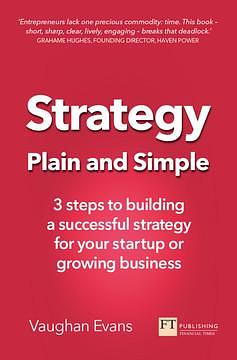 Strategy Plain and Simple: 3 Steps To Building A Successful Strategy For Your Startup Or Growing Business by Vaughan Evans