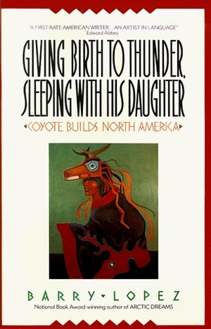 Giving Birth to Thunder, Sleeping with His Daughter by Barry Lopez, Barre Toelken