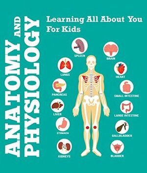 Anatomy And Physiology: Learning All About You For Kids: Human Body Encyclopedia (Children's Anatomy & Physiology Books) by Speedy Publishing