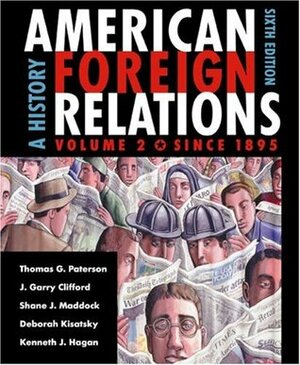 American Foreign Relations: A History, Volume 2: Since 1895 by Deborah Kisatsky, J. Garry Clifford, Shane J. Maddock, Thomas G. Paterson, Kenneth J. Hagan