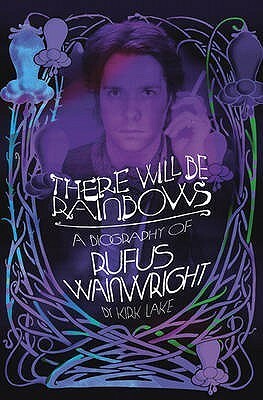 There Will Be Rainbows: A Biography of Rufus Wainwright by Kirk Lake