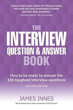 The Interview Question & Answer Book: How to be ready to answer the 155 toughest interview questions by James Innes