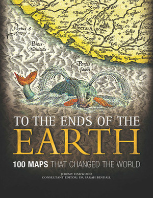 To the Ends of the Earth: 100 Maps that Changed the World by Jeremy Harwood