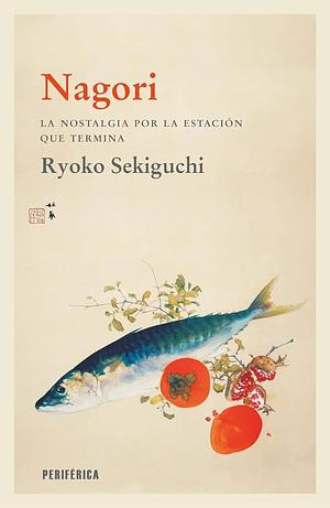 Nagori: La nostalgia por la estación que termina by Ryoko Sekiguchi, Regina López Muñoz