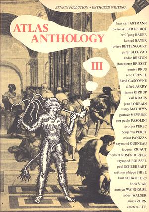 Atlas Anthology III by Paul Lincoln, Oskar Panizza, Pierre Albert-Birot, Peter Blegvad, Herbert Rosendorfer, André Breton, Paul Scheerbart, Wolfgang Bauer, Philip Jenkins, Jean Lorrain, Werner Heldt, Raymond Queneau, Karl Kraus, Gustav Meyrink, Jean-Pierre Brisset, Robert Walser, Alfred Jarry, Kurt Schwitters, Konrad Bayer, Benjamin Péret, Boris Vian, Georges Perec, Louis T. Cools, Alastair Brotchie, Harry Mathews, Dedwydd Jones, H.C. Artmann, Jacques Rigaut, Raymond Roussel, Austryn Wainhouse, John Nicholson, Bernard Delvaille, Robert Linney, M.P. Shiel, René Crevel, Pier Paolo Pasolini, Unica Zürn, Man Ray, Richard Blieu, Günter Brus, Pierre Bettencourt