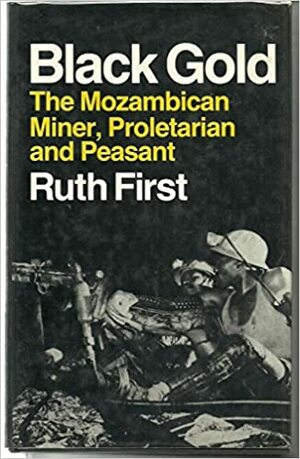 Black Gold: The Mozambican Miner, Proletarian and Peasant by Ruth First