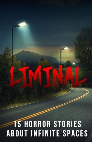 Liminal: 15 Horror Stories about Infinite Spaces by Blaire Daniels
