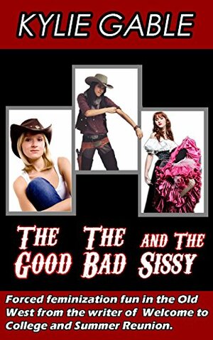The Good, the Bad, and the Sissy by Kylie Gable