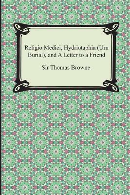 Religio Medici, Hydriotaphia (Urn Burial), and a Letter to a Friend by Thomas Browne