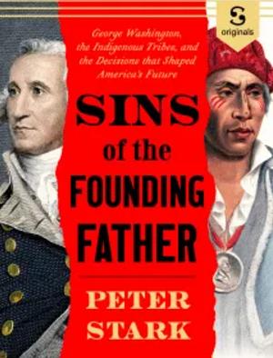 Sins of the Founding Father: George Washington, the Indigenous Tribes, and the Decisions that Shaped America's Future by Peter Stark