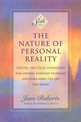 The Nature of Personal Reality: Specific, Practical Techniques for Solving Everyday Problems and Enriching the Life You Know by Jane Roberts