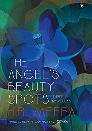 The Angel's Beauty Spots: Three Novellas by K. R. Meera