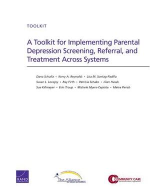 A Toolkit for Implementing Parental Depression Screening, Referral, and Treatment Across Systems by Dana Schultz, Lisa M. Sontag-Padilla, Kerry A. Reynolds