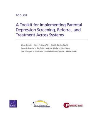 A Toolkit for Implementing Parental Depression Screening, Referral, and Treatment Across Systems by Lisa M. Sontag-Padilla, Kerry A. Reynolds, Dana Schultz