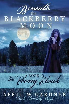 Beneath the Blackberry Moon Part 3: the Ebony Cloak by April W. Gardner