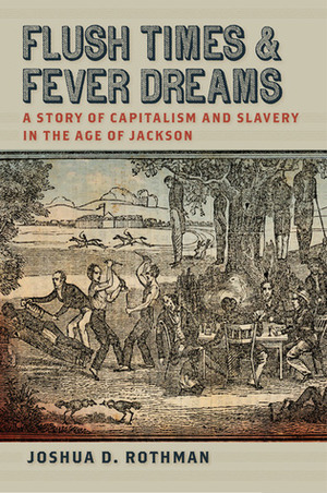 Flush Times and Fever Dreams: A Story of Capitalism and Slavery in the Age of Jackson by Joshua D. Rothman