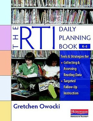 The Rti Daily Planning Book, K-6: Tools and Strategies for Collecting and Assessing Reading Data & Targeted Follow-Up Instruction by Gretchen Owocki