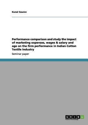 Performance comparison and study the impact of marketing expenses, wages & salary and age on the firm performance in Indian Cotton Textile Industry by Kunal Gaurav