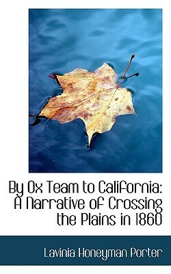 By Ox Team to California: A Narrative of Crossing the Plains in 1860 by Lavinia Honeyman Porter
