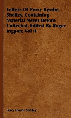 Letters of Percy Bysshe Shelley, Containing Material Never Before Collected. Edited by Roger Ingpen; Vol II by Percy Bysshe Shelley