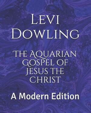 The Aquarian Gospel of Jesus the Christ: The Philosophic and Practical Basis of the Religion of the Aquarian Age of the World by Levi H. Dowling