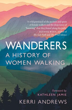 Wanderers: A History of Women Walking by Kerri Andrews, Kathleen Jamie