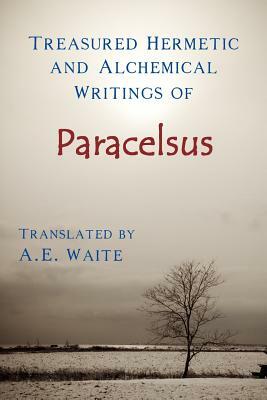 Treasured Hermetic and Alchemical Writings of Paracelsus by A. E. Waite