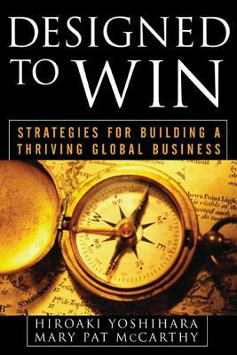 Designed to Win: Strategies for Building a Thriving Global Business by Mary Pat McCarthy, Hiroaki Yoshihara