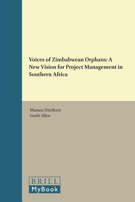 Voices of Zimbabwean Orphans: A New Vision for Project Management in Southern Africa by Manasa Dzirikure, Garth Allen