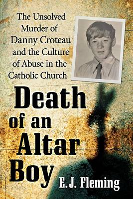 Death of an Altar Boy: The Unsolved Murder of Danny Croteau and the Culture of Abuse in the Catholic Church by E. J. Fleming