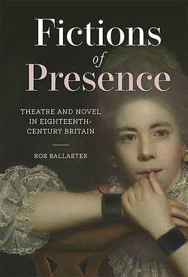 Fictions of Presence: Theatre and Novel in Eighteenth-Century Britain by Ros Ballaster