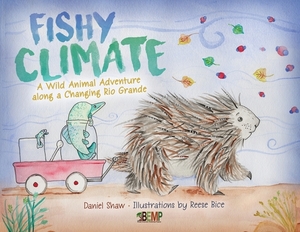 Fishy Climate: A Wild Animal Adventure along a Changing Rio Grande by Daniel Shaw