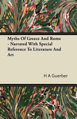 Myths of Greece and Rome - Narrated with Special Reference to Literature and Art by H. a. Guerber