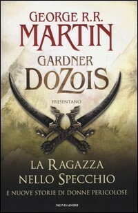 La ragazza nello specchio e nuove storie di donne pericolose by George R.R. Martin, Teresa Albanese, Gardner Dozois