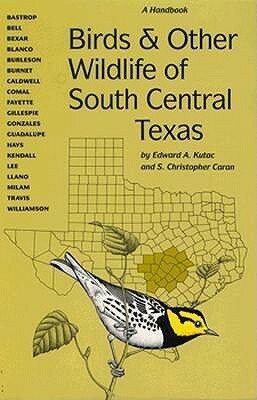 Birds and Other Wildlife of South Central Texas: A Handbook by Edward A. Kutac, S. Christopher Caran