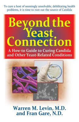 Beyond the Yeast Connection: A How-To Guide to Curing Candida and Other Yeast-Related Conditions by Fran Gare, Warren M. Levin