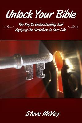 UNLOCK YOUR BIBLE:The Key to Understandingand Applying the Scriptures in Your Life by Steve McVey