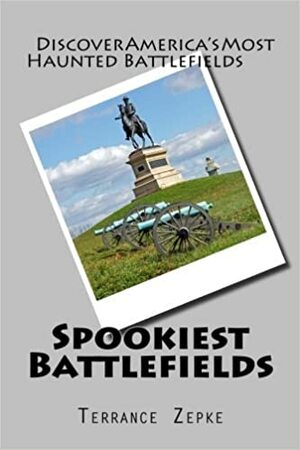 Spookiest Battlefields: Discover America's Most Haunted Battlefields by Terrance Zepke